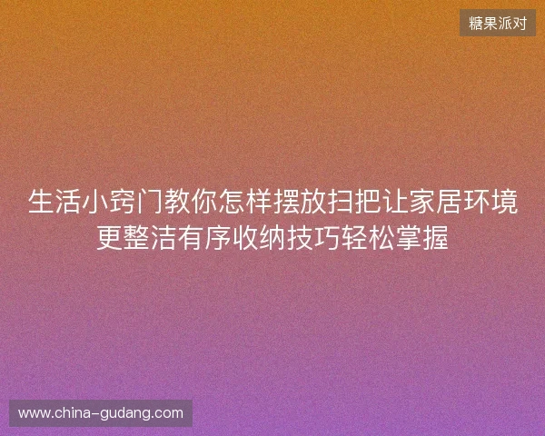 生活小窍门教你怎样摆放扫把让家居环境更整洁有序收纳技巧轻松掌握